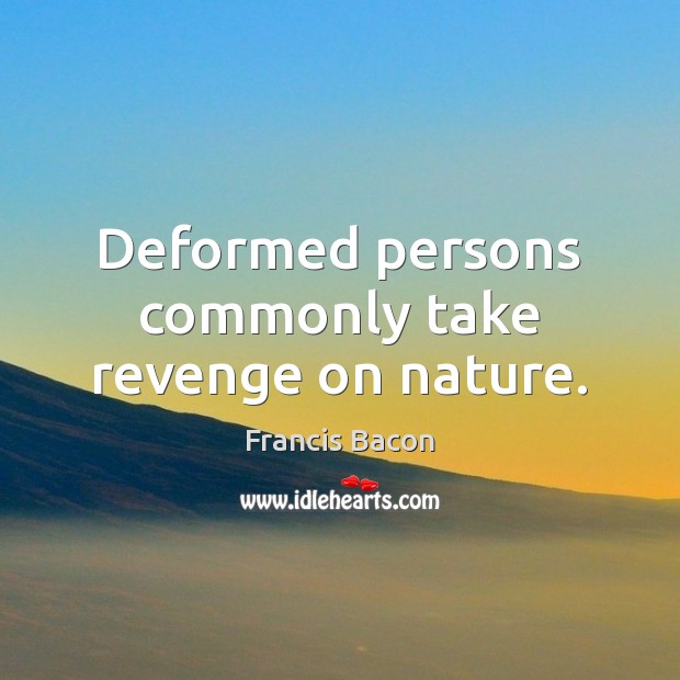 Deformed persons commonly take revenge on nature. Francis Bacon Picture Quote