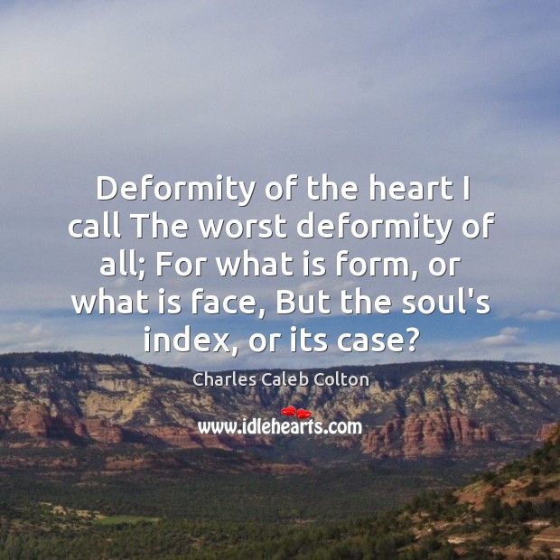 Deformity of the heart I call The worst deformity of all; For Charles Caleb Colton Picture Quote