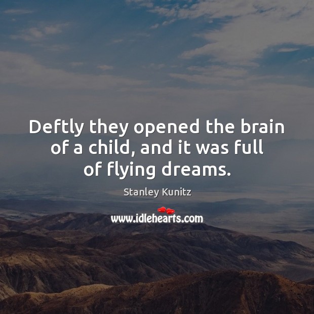 Deftly they opened the brain of a child, and it was full of flying dreams. Stanley Kunitz Picture Quote