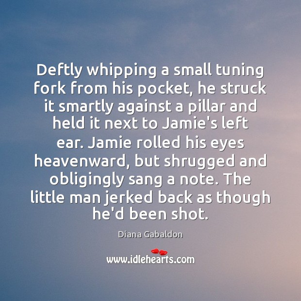 Deftly whipping a small tuning fork from his pocket, he struck it Diana Gabaldon Picture Quote
