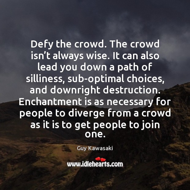 Defy the crowd. The crowd isn’t always wise. It can also Guy Kawasaki Picture Quote