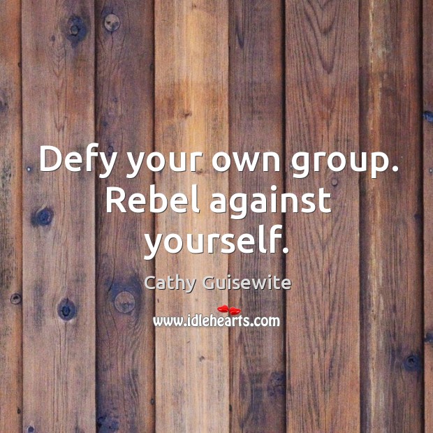 Defy your own group. Rebel against yourself. Cathy Guisewite Picture Quote
