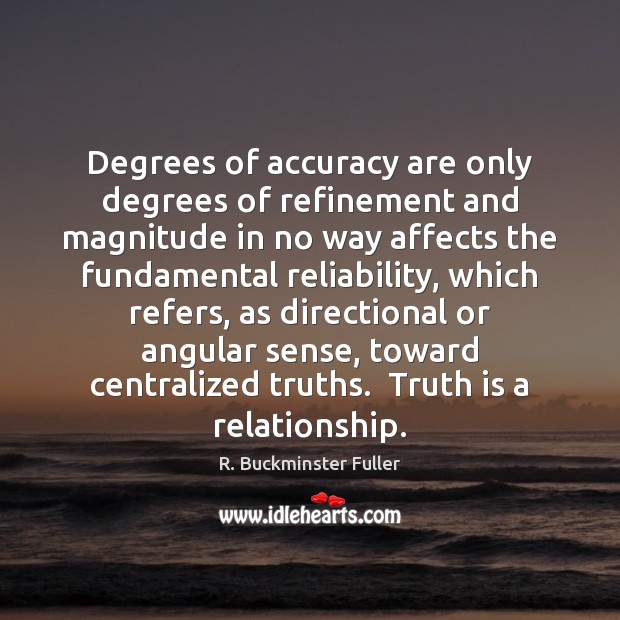 Degrees of accuracy are only degrees of refinement and magnitude in no R. Buckminster Fuller Picture Quote