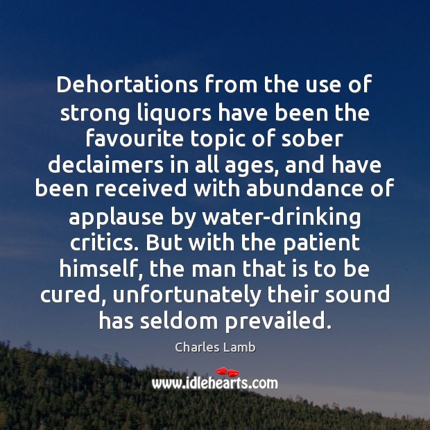 Dehortations from the use of strong liquors have been the favourite topic Charles Lamb Picture Quote