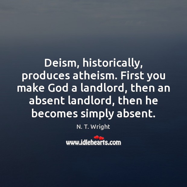 Deism, historically, produces atheism. First you make God a landlord, then an N. T. Wright Picture Quote