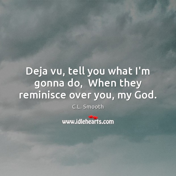 Deja vu, tell you what I’m gonna do,  When they reminisce over you, my God. C.L. Smooth Picture Quote
