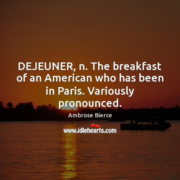 DEJEUNER, n. The breakfast of an American who has been in Paris. Variously pronounced. Image