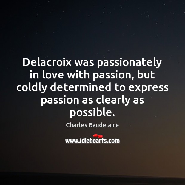 Delacroix was passionately in love with passion, but coldly determined to express Charles Baudelaire Picture Quote
