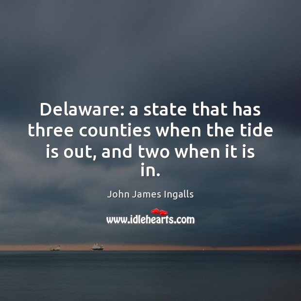 Delaware: a state that has three counties when the tide is out, and two when it is in. John James Ingalls Picture Quote