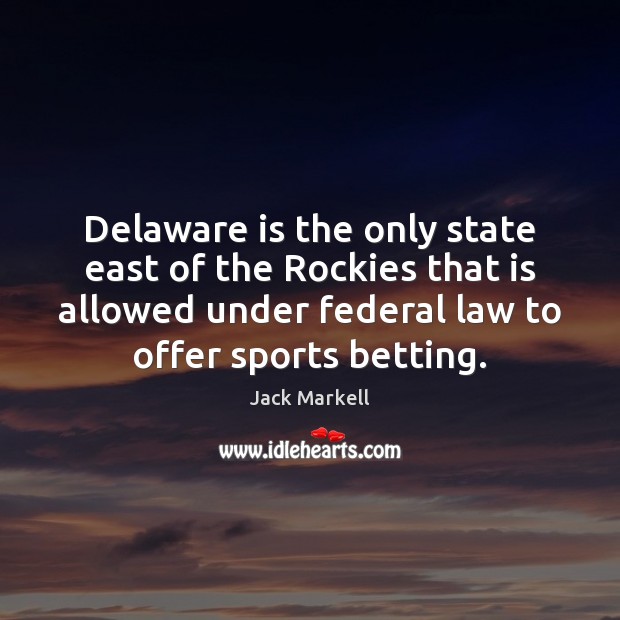 Delaware is the only state east of the Rockies that is allowed Jack Markell Picture Quote