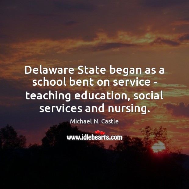 Delaware State began as a school bent on service – teaching education, Michael N. Castle Picture Quote
