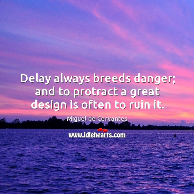 Delay always breeds danger; and to protract a great design is often to ruin it. Miguel de Cervantes Picture Quote