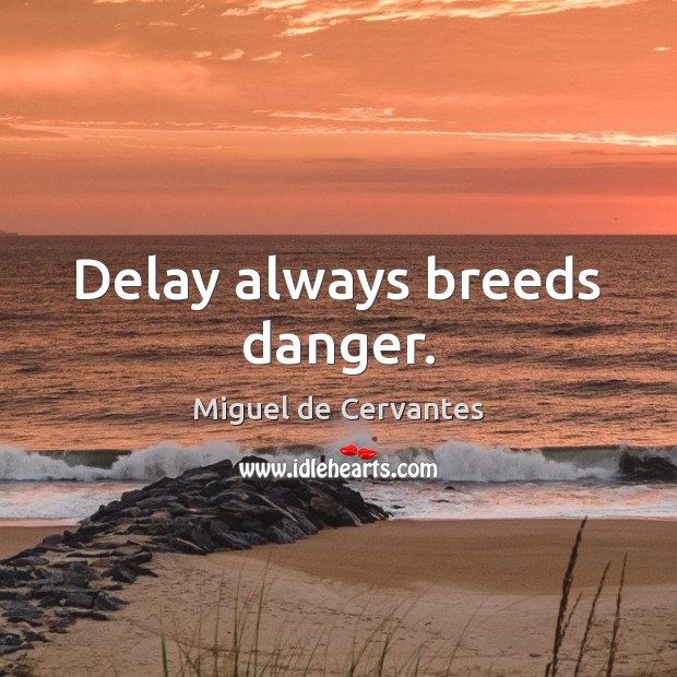 Delay always breeds danger. Miguel de Cervantes Picture Quote