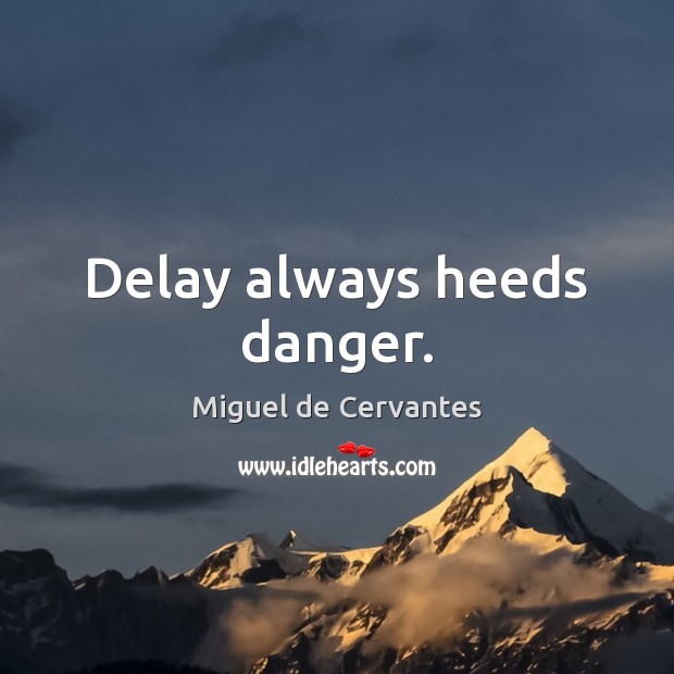 Delay always heeds danger. Miguel de Cervantes Picture Quote