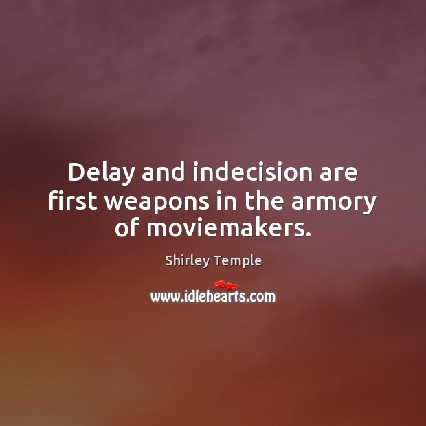 Delay and indecision are first weapons in the armory of moviemakers. Shirley Temple Picture Quote