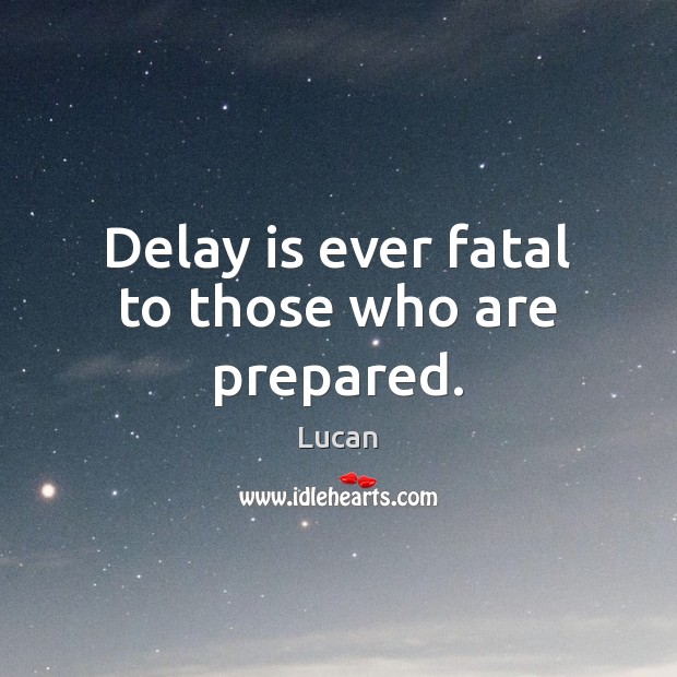 Delay is ever fatal to those who are prepared. Lucan Picture Quote
