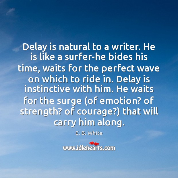 Delay is natural to a writer. He is like a surfer-he bides E. B. White Picture Quote