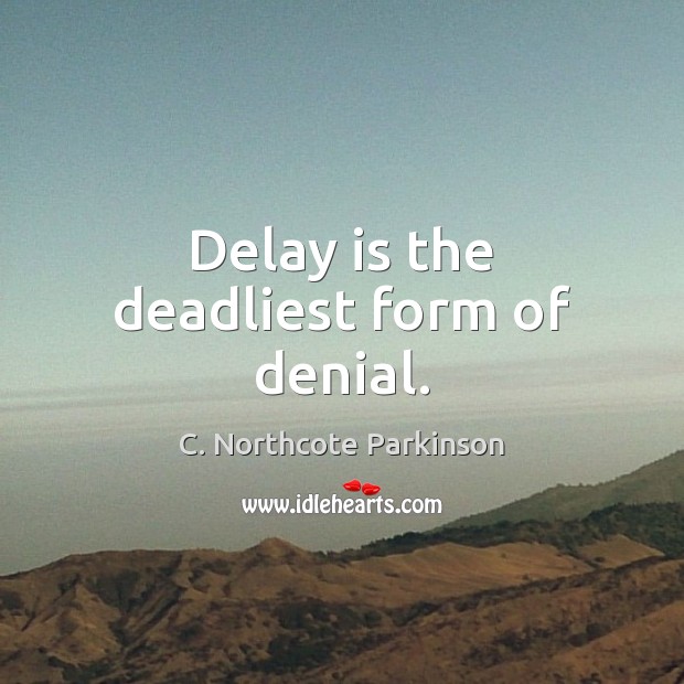 Delay is the deadliest form of denial. C. Northcote Parkinson Picture Quote