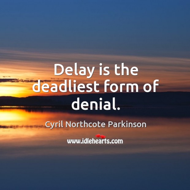 Delay is the deadliest form of denial. Cyril Northcote Parkinson Picture Quote