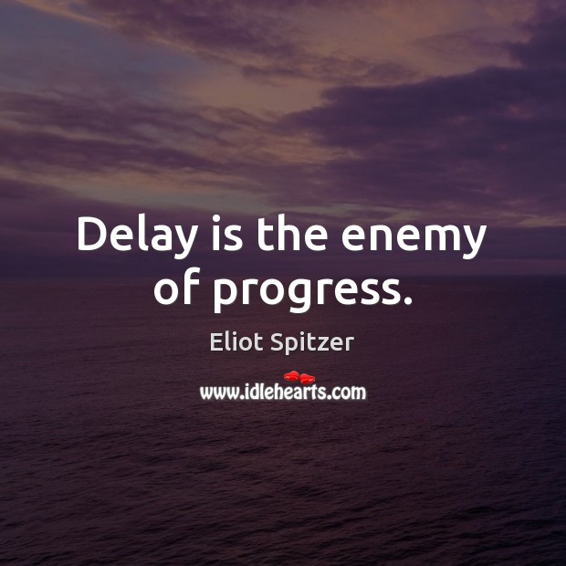 Delay is the enemy of progress. Eliot Spitzer Picture Quote