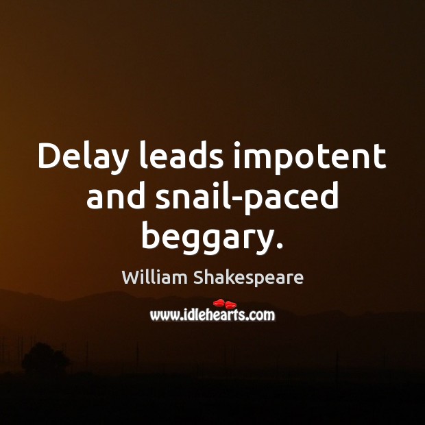 Delay leads impotent and snail-paced beggary. William Shakespeare Picture Quote