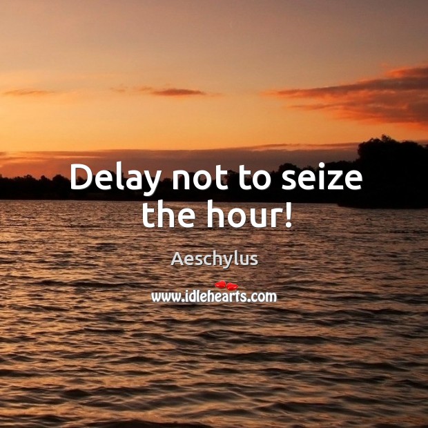 Delay not to seize the hour! Image