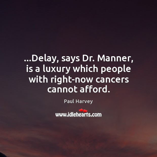 …Delay, says Dr. Manner, is a luxury which people with right-now cancers cannot afford. Paul Harvey Picture Quote