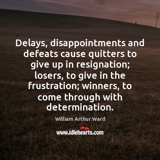 Delays, disappointments and defeats cause quitters to give up in resignation; losers, William Arthur Ward Picture Quote
