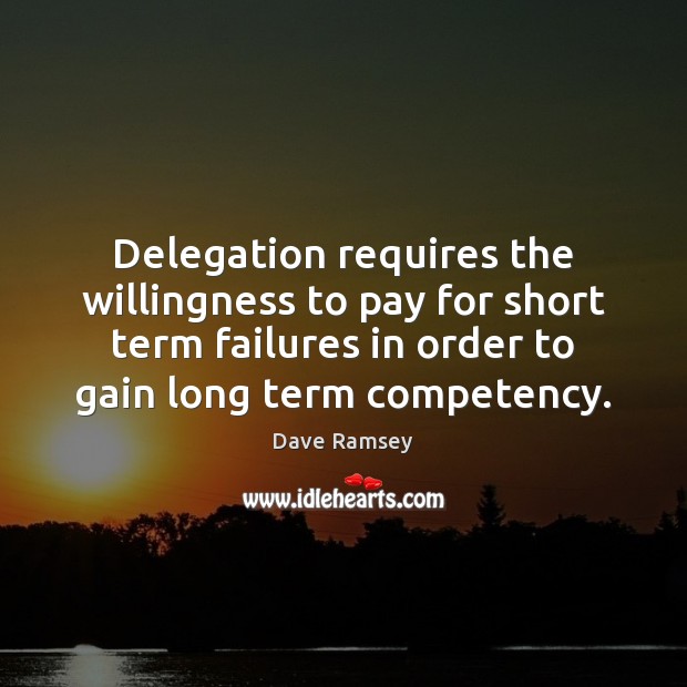 Delegation requires the willingness to pay for short term failures in order Dave Ramsey Picture Quote