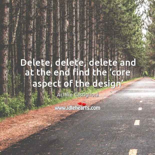 Delete, delete, delete and at the end find the ‘core aspect of the design’ Image