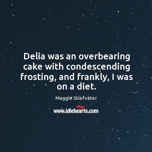 Delia was an overbearing cake with condescending frosting, and frankly, I was on a diet. Maggie Stiefvater Picture Quote