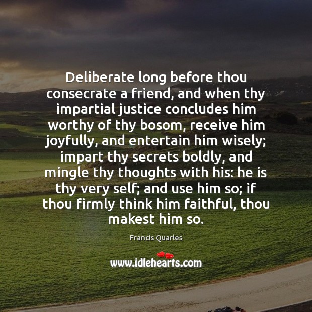 Deliberate long before thou consecrate a friend, and when thy impartial justice Image