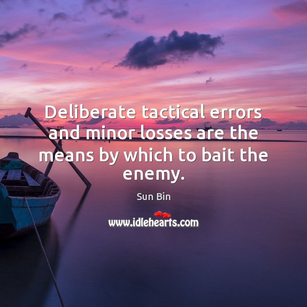 Deliberate tactical errors and minor losses are the means by which to bait the enemy. Sun Bin Picture Quote