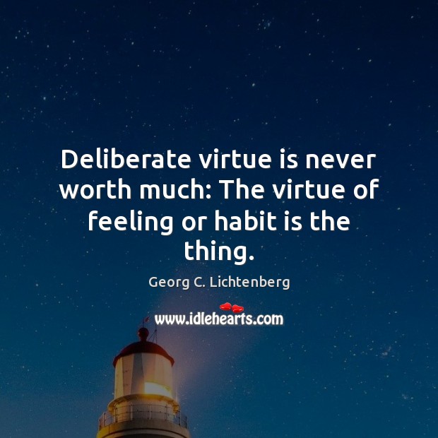 Deliberate virtue is never worth much: The virtue of feeling or habit is the thing. Image