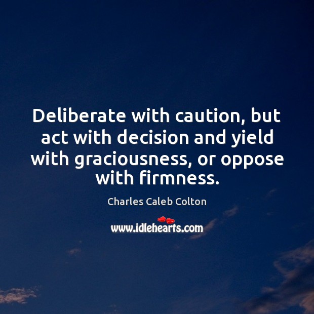 Deliberate with caution, but act with decision and yield with graciousness, or Charles Caleb Colton Picture Quote