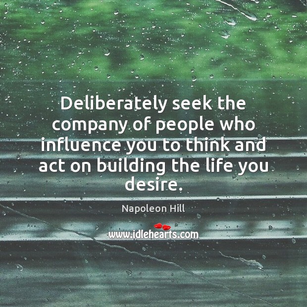 Deliberately seek the company of people who influence you to think and Napoleon Hill Picture Quote
