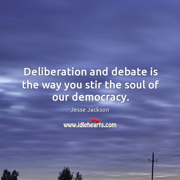 Deliberation and debate is the way you stir the soul of our democracy. Jesse Jackson Picture Quote