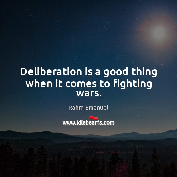 Deliberation is a good thing when it comes to fighting wars. Rahm Emanuel Picture Quote