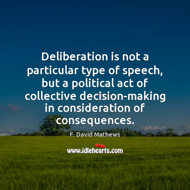 Deliberation is not a particular type of speech, but a political act F. David Mathews Picture Quote