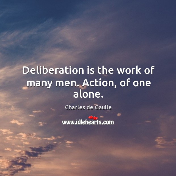 Deliberation is the work of many men. Action, of one alone. Image