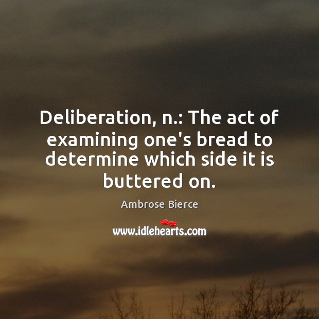 Deliberation, n.: The act of examining one’s bread to determine which side Ambrose Bierce Picture Quote