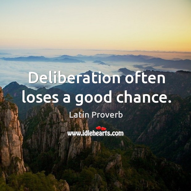 Deliberation often loses a good chance. 