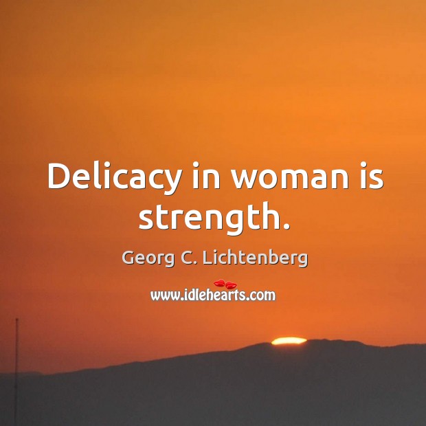 Delicacy in woman is strength. Georg C. Lichtenberg Picture Quote