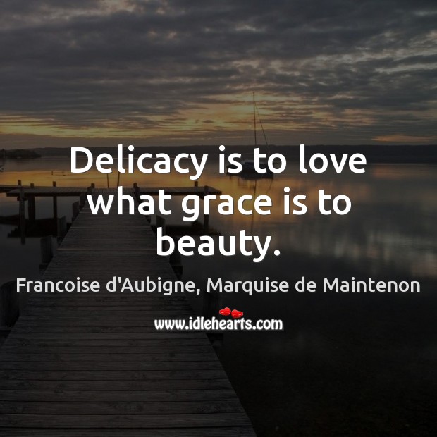 Delicacy is to love what grace is to beauty. Francoise d’Aubigne, Marquise de Maintenon Picture Quote