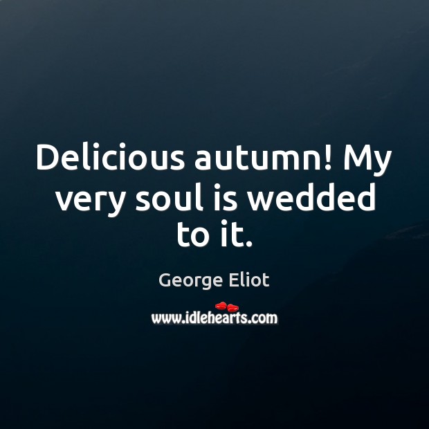 Delicious autumn! My very soul is wedded to it. Image