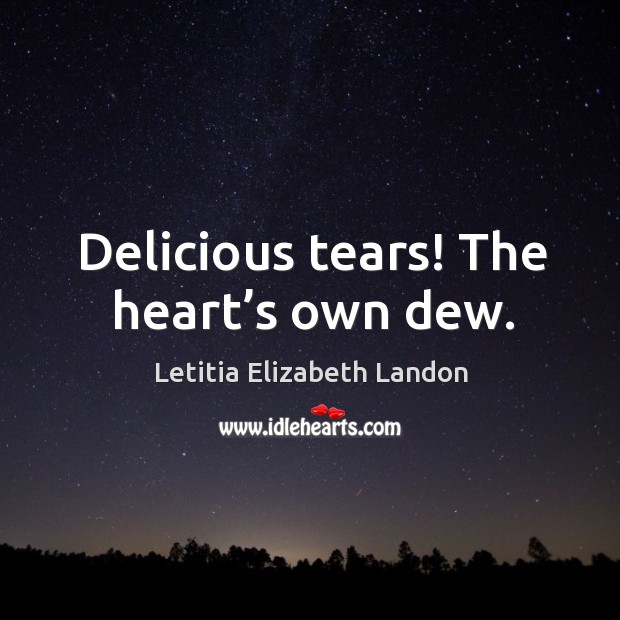 Delicious tears! the heart’s own dew. Image