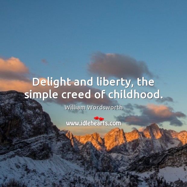 Delight and liberty, the simple creed of childhood. William Wordsworth Picture Quote