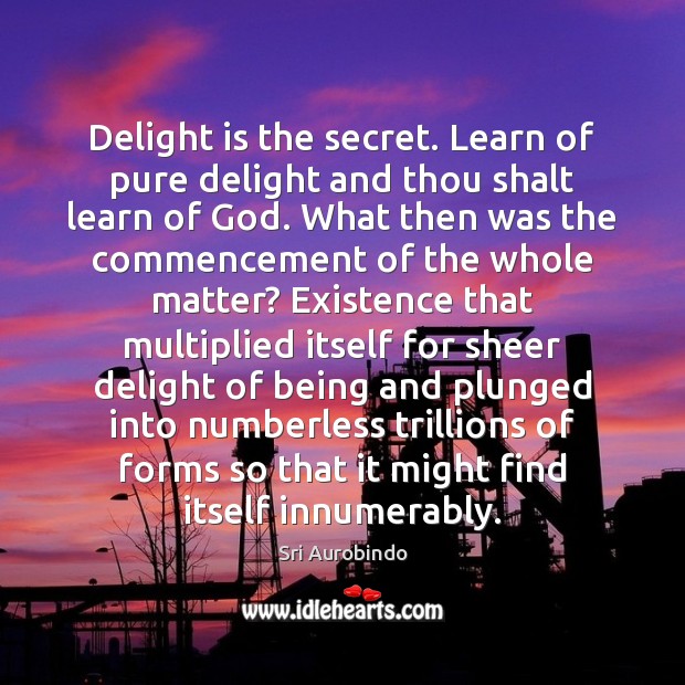 Delight is the secret. Learn of pure delight and thou shalt learn Sri Aurobindo Picture Quote