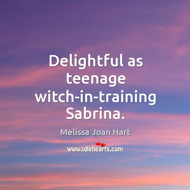 Delightful as teenage witch-in-training Sabrina. Melissa Joan Hart Picture Quote