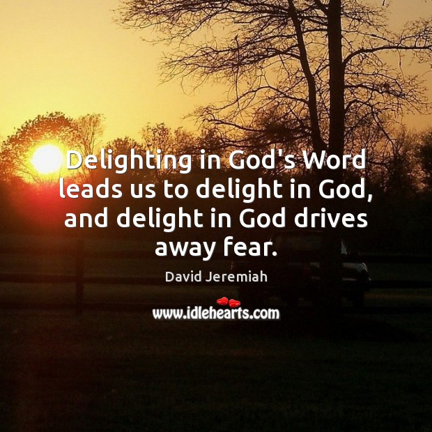 Delighting in God’s Word leads us to delight in God, and delight in God drives away fear. David Jeremiah Picture Quote